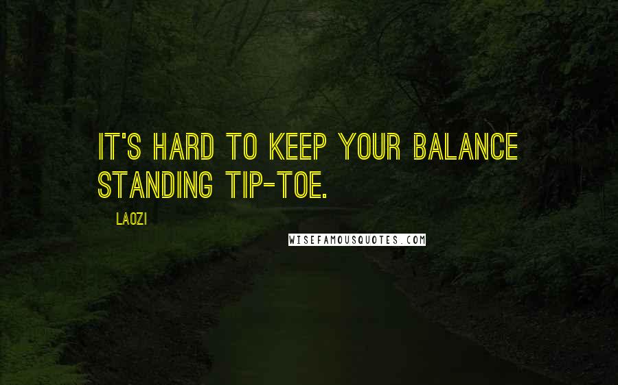 Laozi Quotes: It's hard to keep your balance standing tip-toe.