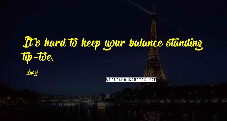 Laozi Quotes: It's hard to keep your balance standing tip-toe.