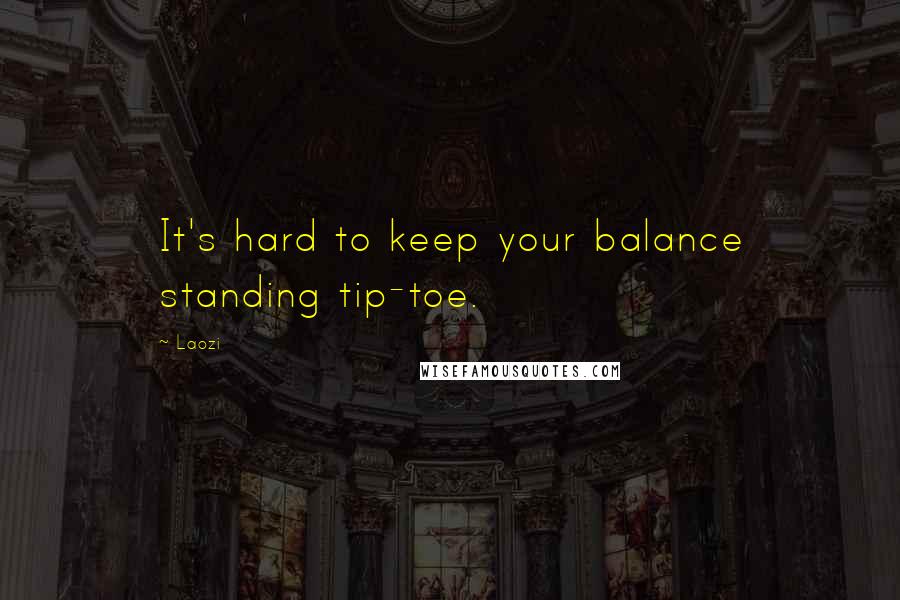 Laozi Quotes: It's hard to keep your balance standing tip-toe.