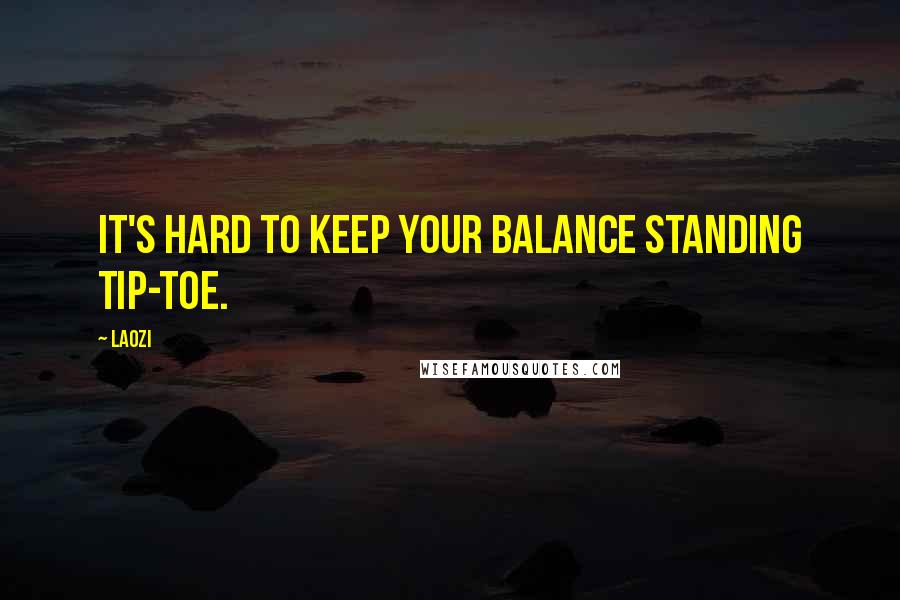 Laozi Quotes: It's hard to keep your balance standing tip-toe.