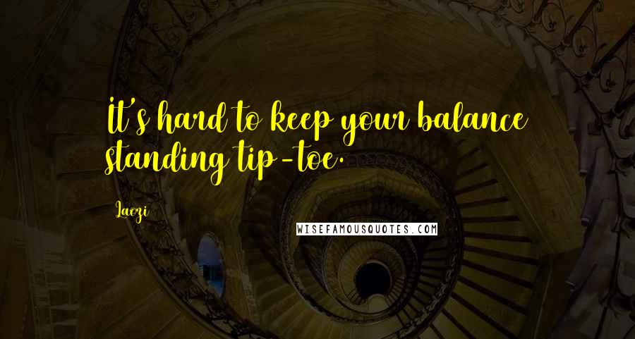 Laozi Quotes: It's hard to keep your balance standing tip-toe.