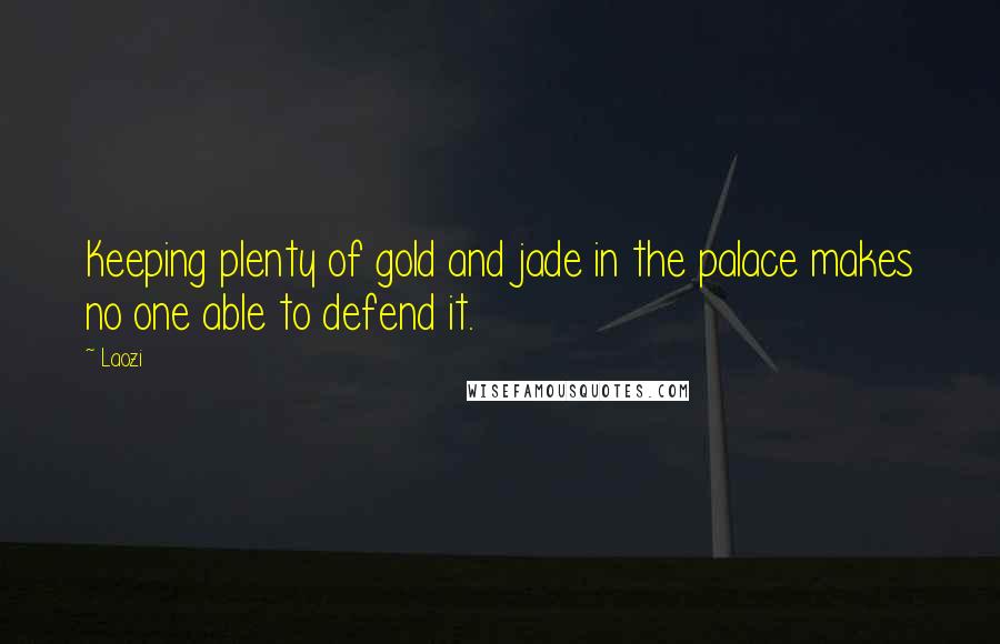 Laozi Quotes: Keeping plenty of gold and jade in the palace makes no one able to defend it.