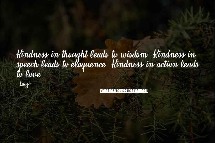 Laozi Quotes: Kindness in thought leads to wisdom. Kindness in speech leads to eloquence. Kindness in action leads to love.