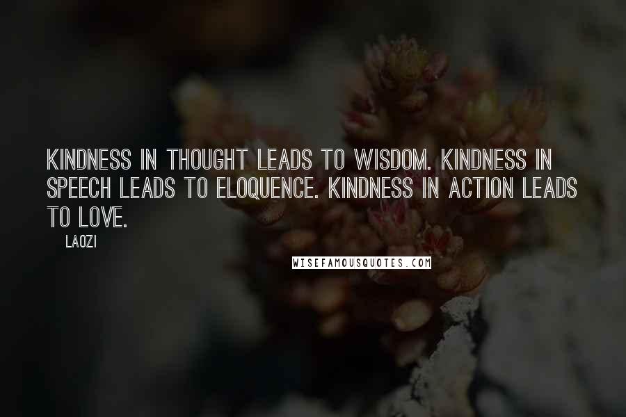 Laozi Quotes: Kindness in thought leads to wisdom. Kindness in speech leads to eloquence. Kindness in action leads to love.