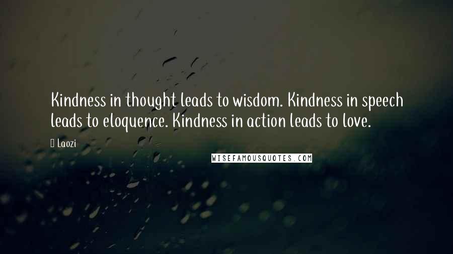 Laozi Quotes: Kindness in thought leads to wisdom. Kindness in speech leads to eloquence. Kindness in action leads to love.