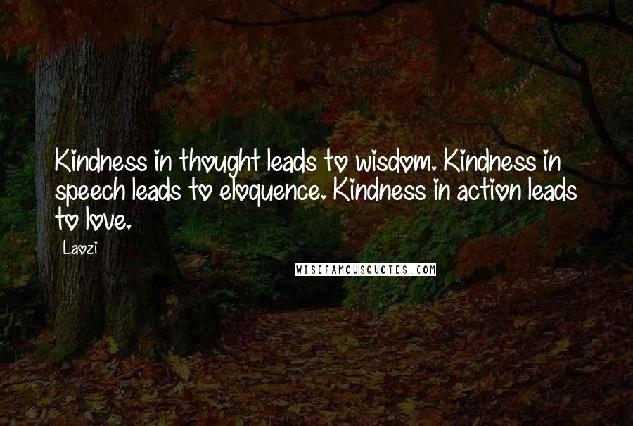 Laozi Quotes: Kindness in thought leads to wisdom. Kindness in speech leads to eloquence. Kindness in action leads to love.