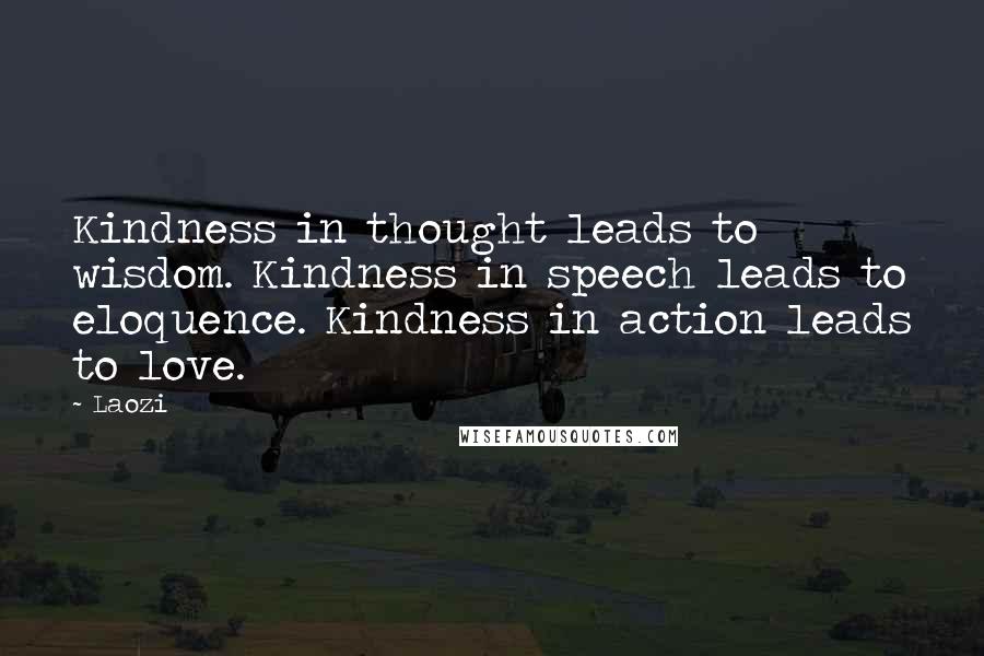 Laozi Quotes: Kindness in thought leads to wisdom. Kindness in speech leads to eloquence. Kindness in action leads to love.