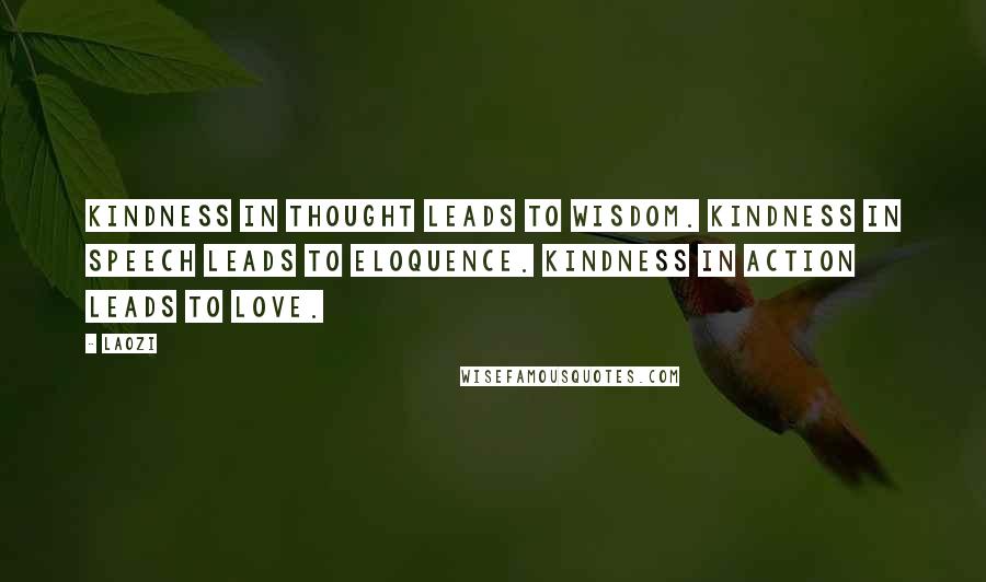 Laozi Quotes: Kindness in thought leads to wisdom. Kindness in speech leads to eloquence. Kindness in action leads to love.