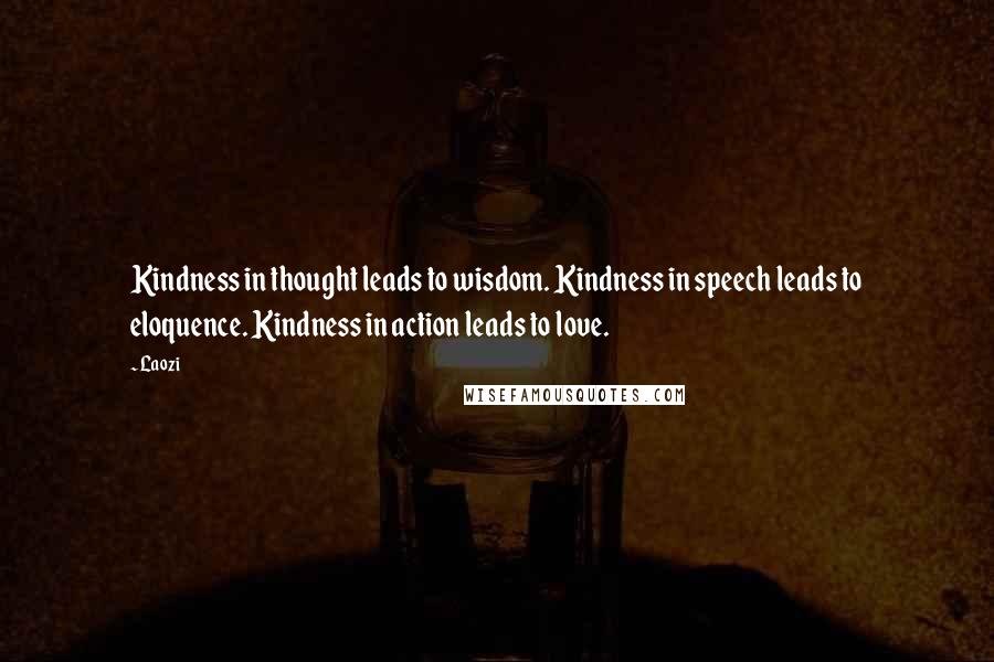 Laozi Quotes: Kindness in thought leads to wisdom. Kindness in speech leads to eloquence. Kindness in action leads to love.