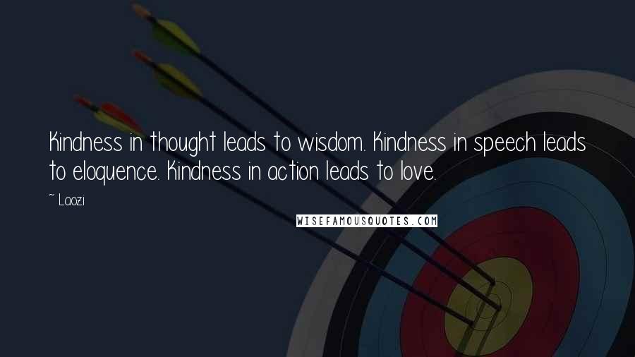 Laozi Quotes: Kindness in thought leads to wisdom. Kindness in speech leads to eloquence. Kindness in action leads to love.