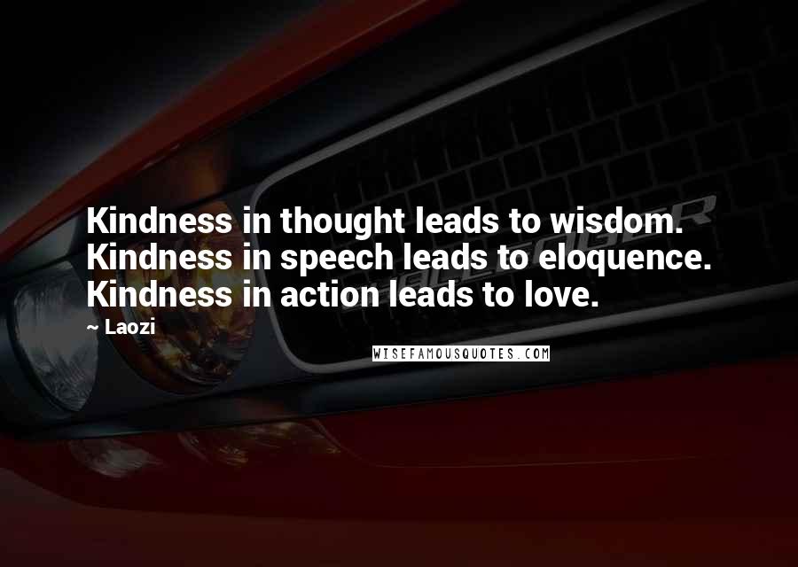 Laozi Quotes: Kindness in thought leads to wisdom. Kindness in speech leads to eloquence. Kindness in action leads to love.