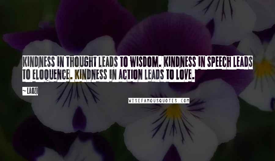 Laozi Quotes: Kindness in thought leads to wisdom. Kindness in speech leads to eloquence. Kindness in action leads to love.