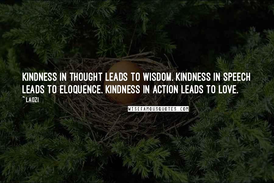 Laozi Quotes: Kindness in thought leads to wisdom. Kindness in speech leads to eloquence. Kindness in action leads to love.