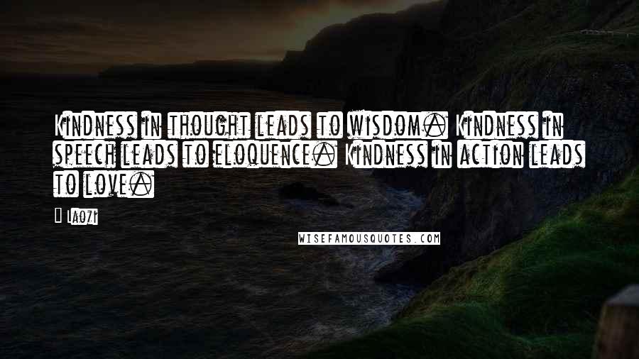 Laozi Quotes: Kindness in thought leads to wisdom. Kindness in speech leads to eloquence. Kindness in action leads to love.