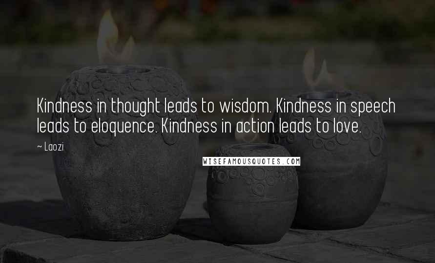 Laozi Quotes: Kindness in thought leads to wisdom. Kindness in speech leads to eloquence. Kindness in action leads to love.