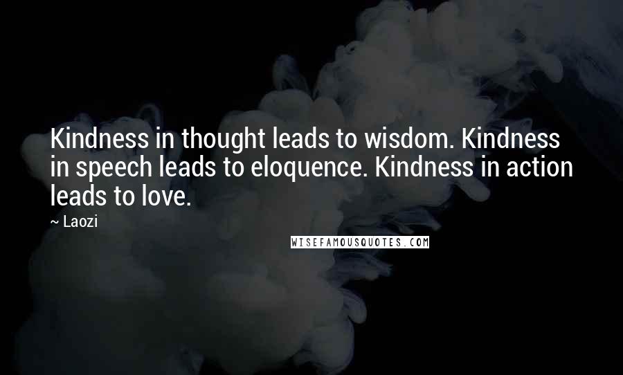 Laozi Quotes: Kindness in thought leads to wisdom. Kindness in speech leads to eloquence. Kindness in action leads to love.