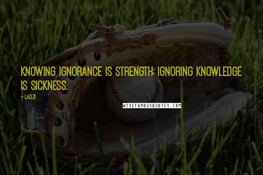 Laozi Quotes: Knowing ignorance is strength; ignoring knowledge is sickness.