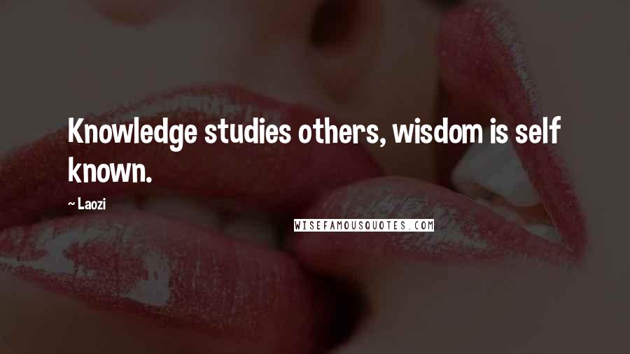 Laozi Quotes: Knowledge studies others, wisdom is self known.