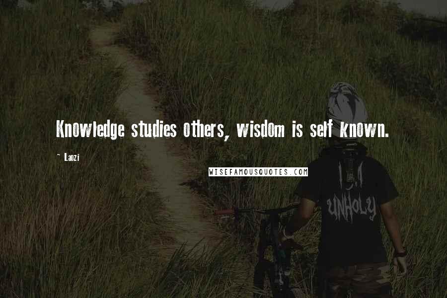 Laozi Quotes: Knowledge studies others, wisdom is self known.