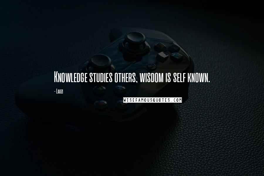 Laozi Quotes: Knowledge studies others, wisdom is self known.
