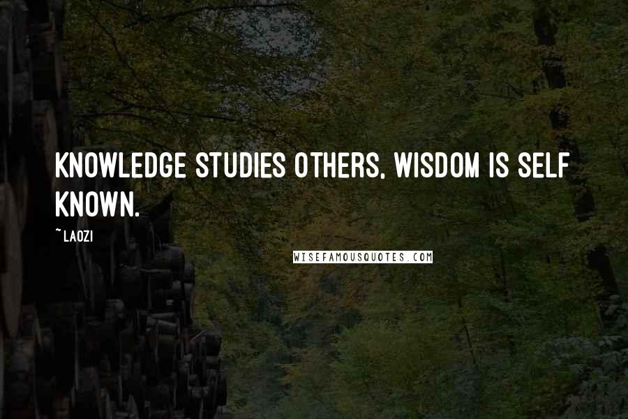 Laozi Quotes: Knowledge studies others, wisdom is self known.