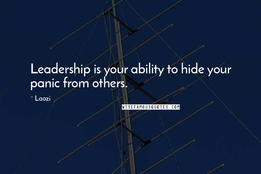 Laozi Quotes: Leadership is your ability to hide your panic from others.