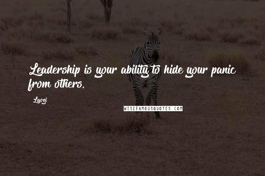 Laozi Quotes: Leadership is your ability to hide your panic from others.