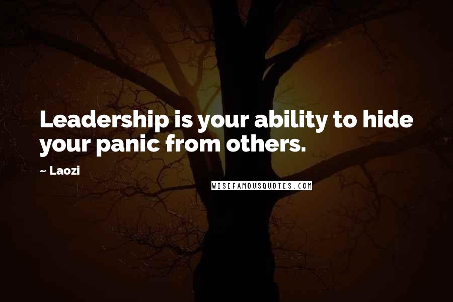 Laozi Quotes: Leadership is your ability to hide your panic from others.