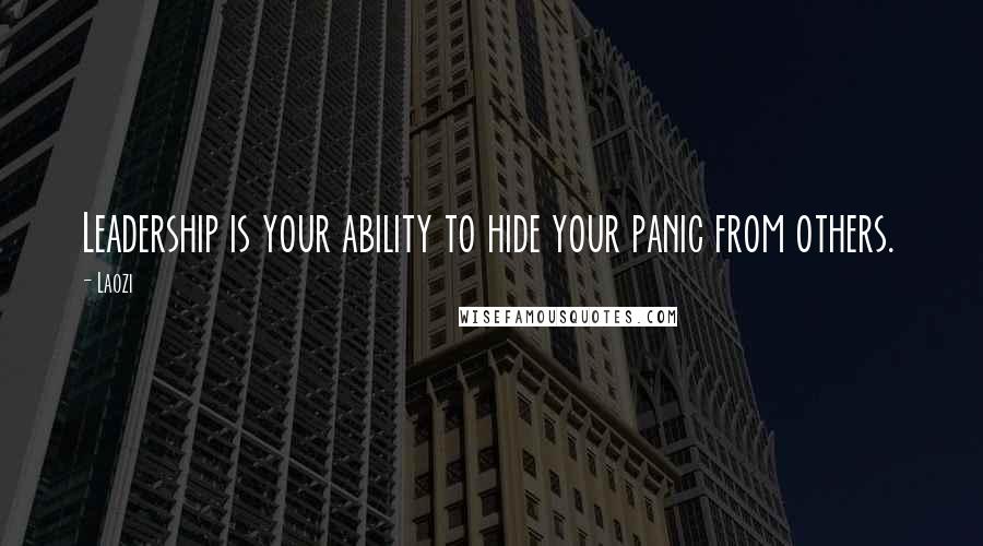 Laozi Quotes: Leadership is your ability to hide your panic from others.