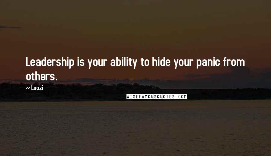 Laozi Quotes: Leadership is your ability to hide your panic from others.