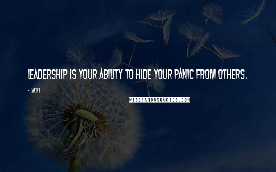 Laozi Quotes: Leadership is your ability to hide your panic from others.