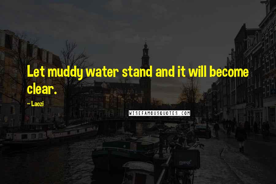 Laozi Quotes: Let muddy water stand and it will become clear.