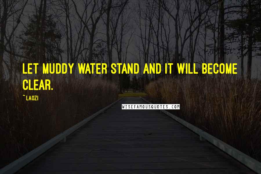Laozi Quotes: Let muddy water stand and it will become clear.