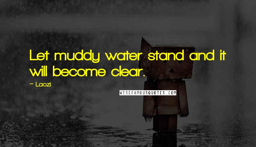 Laozi Quotes: Let muddy water stand and it will become clear.