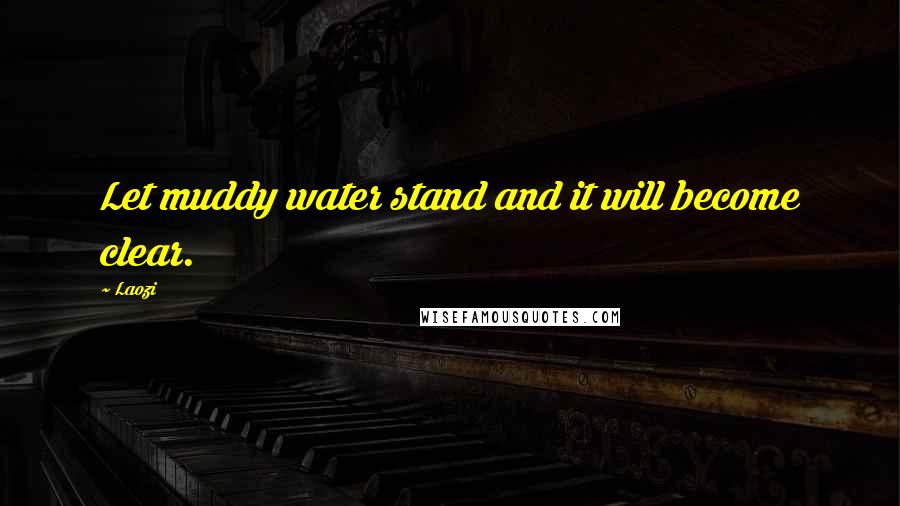 Laozi Quotes: Let muddy water stand and it will become clear.