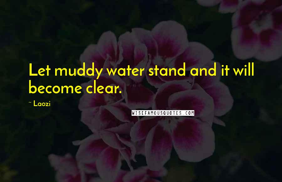 Laozi Quotes: Let muddy water stand and it will become clear.