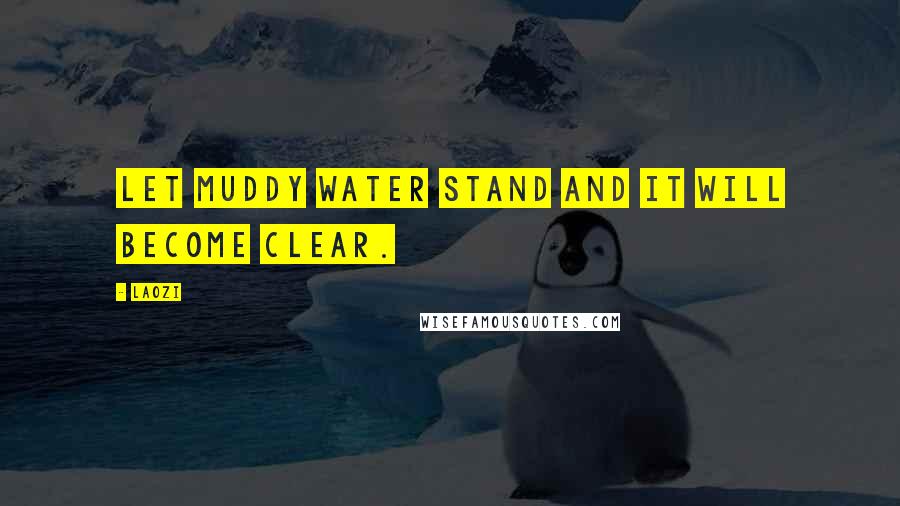 Laozi Quotes: Let muddy water stand and it will become clear.