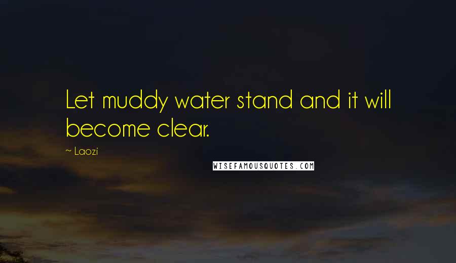 Laozi Quotes: Let muddy water stand and it will become clear.