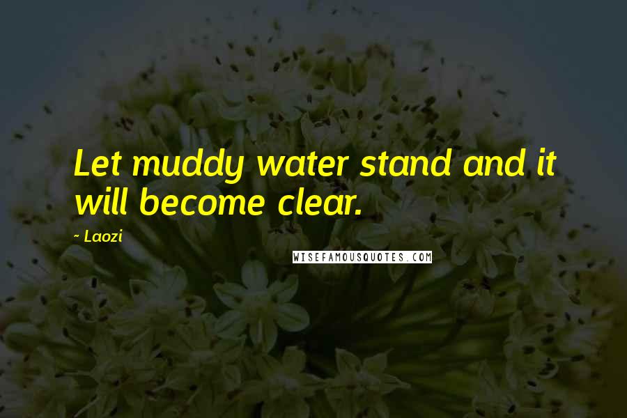 Laozi Quotes: Let muddy water stand and it will become clear.