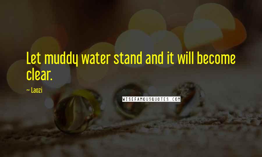 Laozi Quotes: Let muddy water stand and it will become clear.