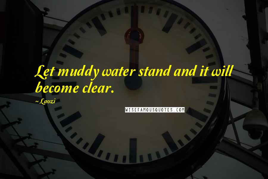 Laozi Quotes: Let muddy water stand and it will become clear.