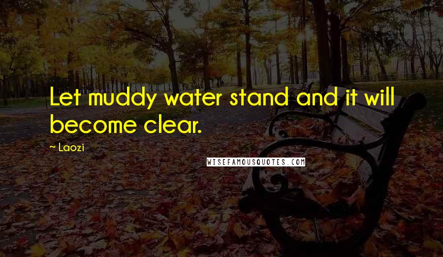 Laozi Quotes: Let muddy water stand and it will become clear.