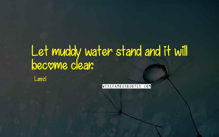 Laozi Quotes: Let muddy water stand and it will become clear.