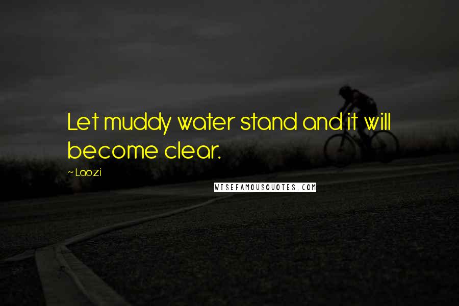 Laozi Quotes: Let muddy water stand and it will become clear.