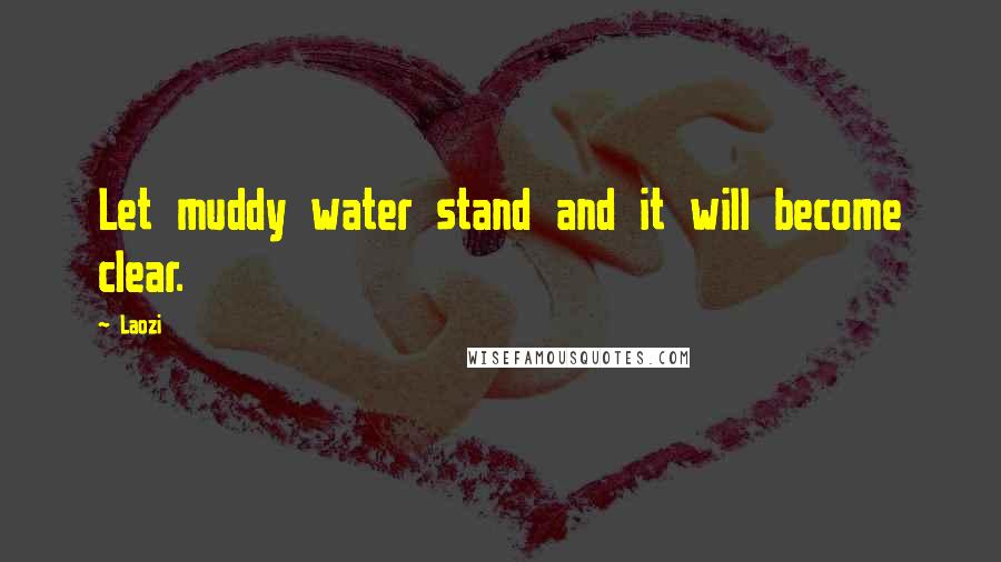 Laozi Quotes: Let muddy water stand and it will become clear.