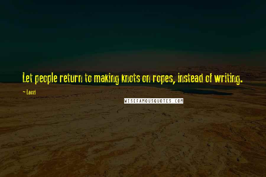 Laozi Quotes: Let people return to making knots on ropes, instead of writing.