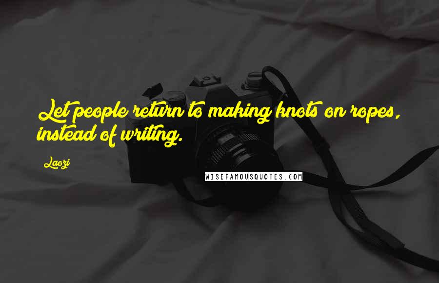 Laozi Quotes: Let people return to making knots on ropes, instead of writing.