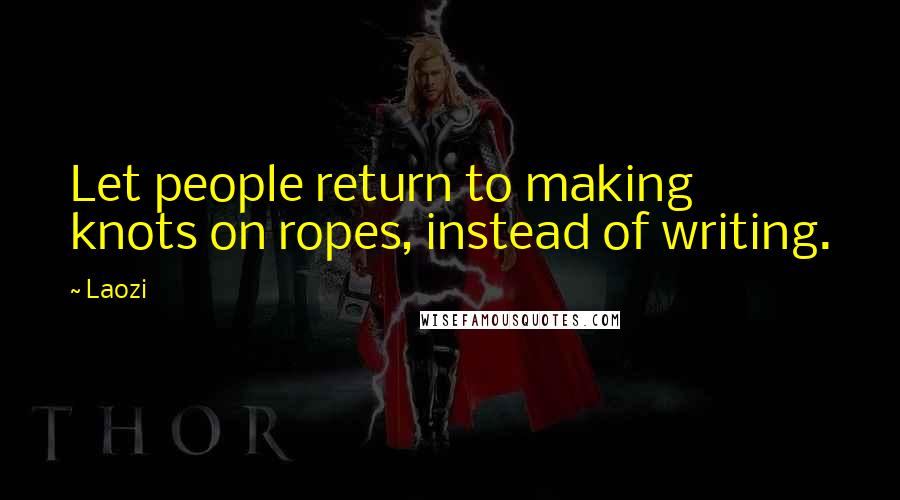 Laozi Quotes: Let people return to making knots on ropes, instead of writing.