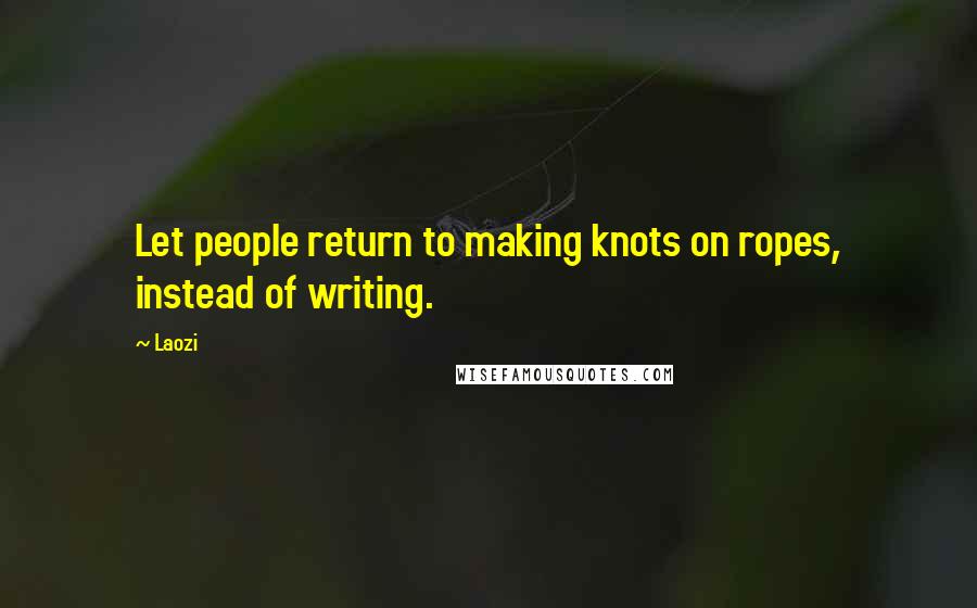 Laozi Quotes: Let people return to making knots on ropes, instead of writing.