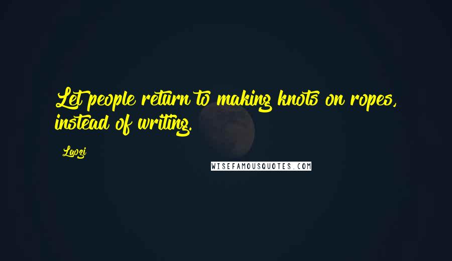 Laozi Quotes: Let people return to making knots on ropes, instead of writing.